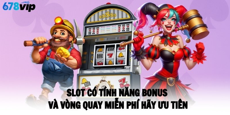 Slot có tính năng bonus và vòng quay miễn phí hãy ưu tiên