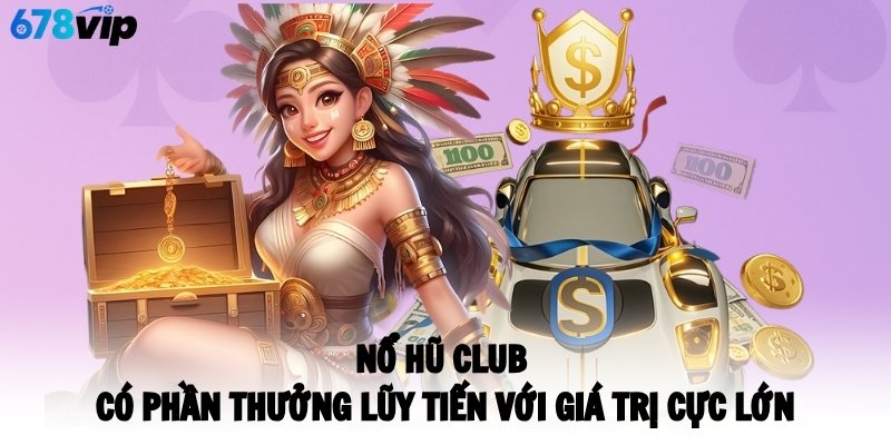 Nổ hũ CLUB có phần thưởng lũy tiến với giá trị cực lớn