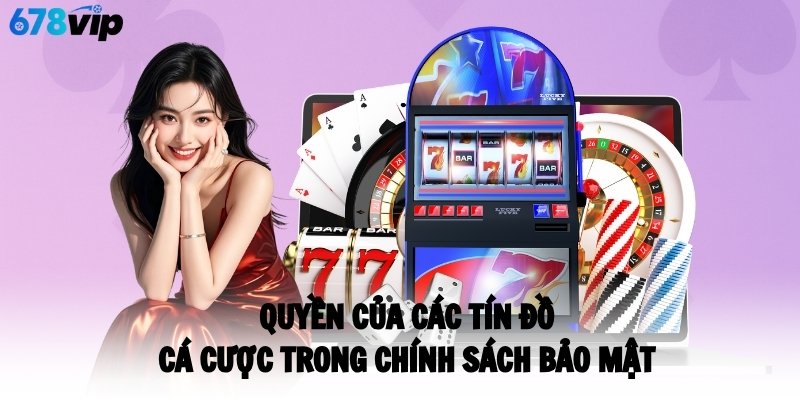 Quyền của các tín đồ cá cược trong chính sách bảo mật 