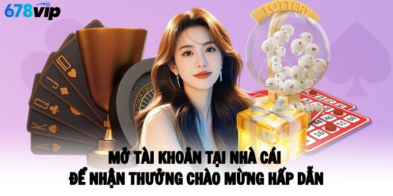 Mở tài khoản tại nhà cái để nhận thưởng chào mừng hấp dẫn