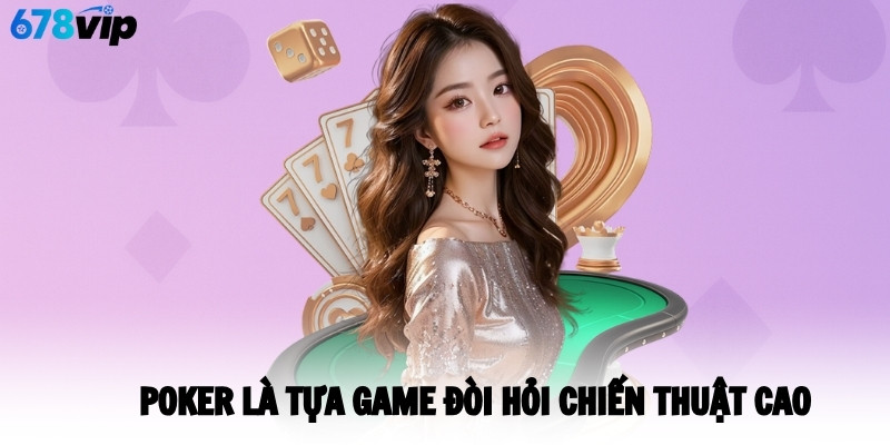 Poker là tựa game đòi hỏi chiến thuật cao