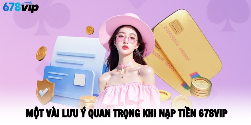 Một vài lưu ý quan trọng khi nạp tiền 678VIP