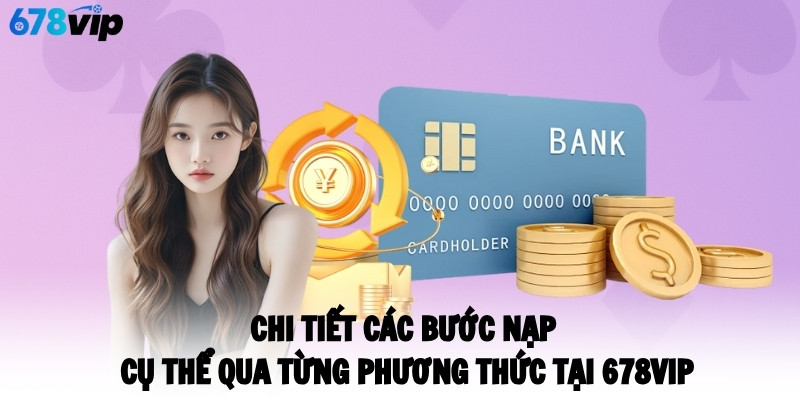 Chi tiết các bước nạp cụ thể qua từng phương thức tại 678VIP