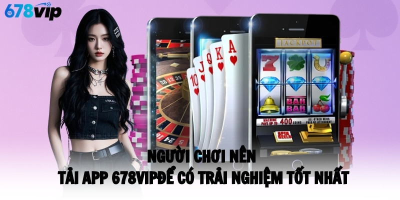 Người chơi nên tải app 678VIP để có trải nghiệm tốt nhất